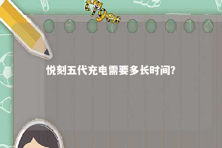 悦刻五代充电需要多长时间？ 