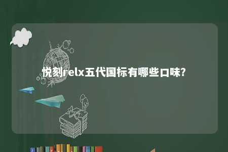 悦刻relx五代国标有哪些口味
�？ 